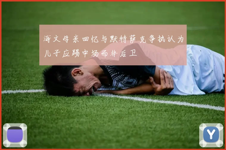 海文母亲回忆与默特萨克争执认为儿子应踢中场而非后卫